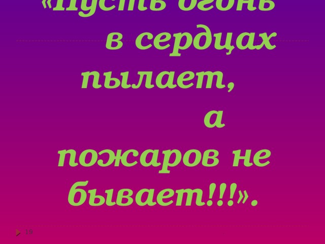 «Пусть огонь  в сердцах пылает,  а пожаров не бывает!!!». .  