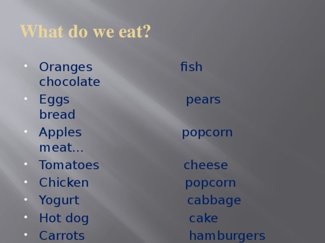 What do we eat? Oranges fish chocolate Eggs pears bread Apples popcorn meat… Tomatoes cheese Chicken popcorn Yogurt cabbage Hot dog cake Carrots hamburgers Nuts cola … 