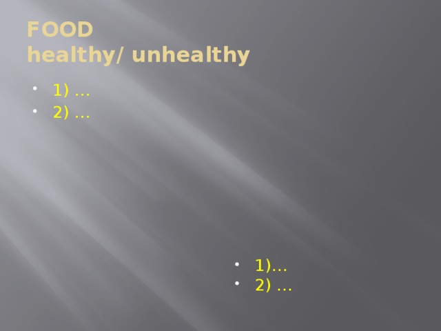 FOOD  healthy/ unhealthy 1) … 2) … 1)… 2) … 