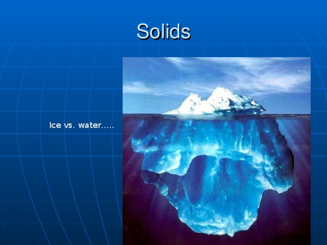 Solids Ice vs. water….. 