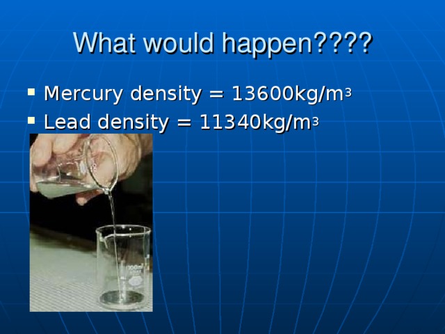 What would happen???? Mercury density = 13600kg/m 3 Lead density = 11340kg/m 3 Sinking vial - make it float  