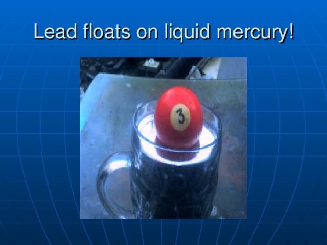 Lead floats on liquid mercury!  