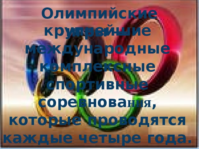 Олимпийские игры — крупнейшие международные комплексные спортивные соревнова ния , которые проводятся каждые четыре года.  