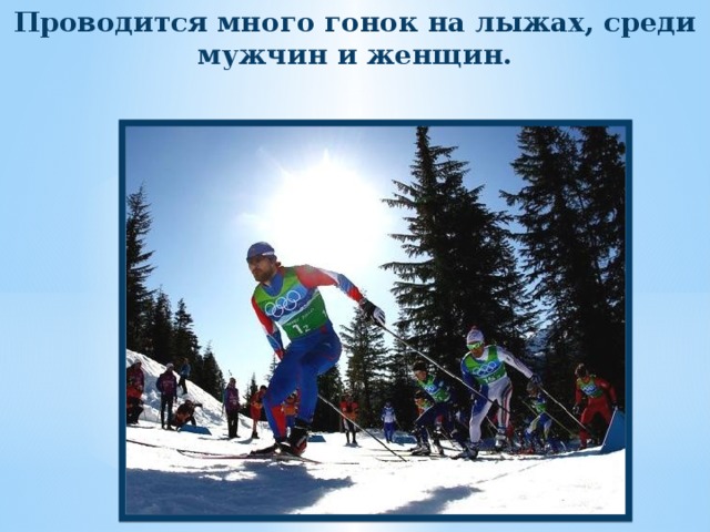 Проводится много гонок на лыжах, среди мужчин и женщин. 