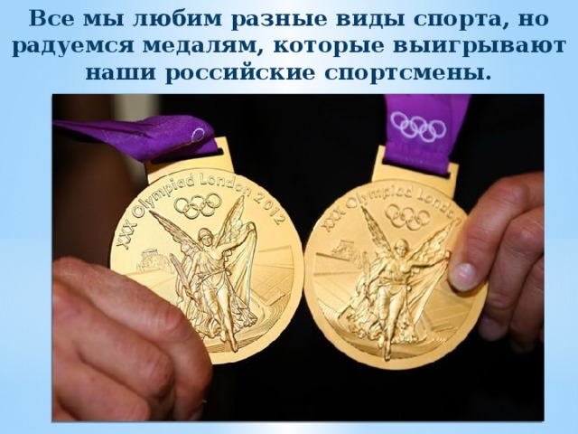Все мы любим разные виды спорта, но радуемся медалям, которые выигрывают наши российские спортсмены. 