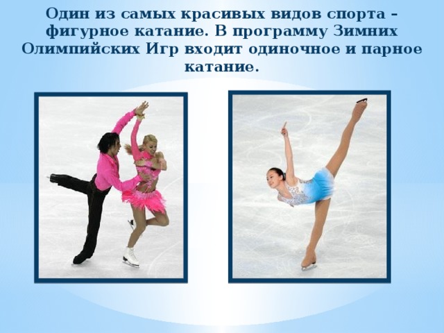 Один из самых красивых видов спорта – фигурное катание. В программу Зимних Олимпийских Игр входит одиночное и парное катание. 