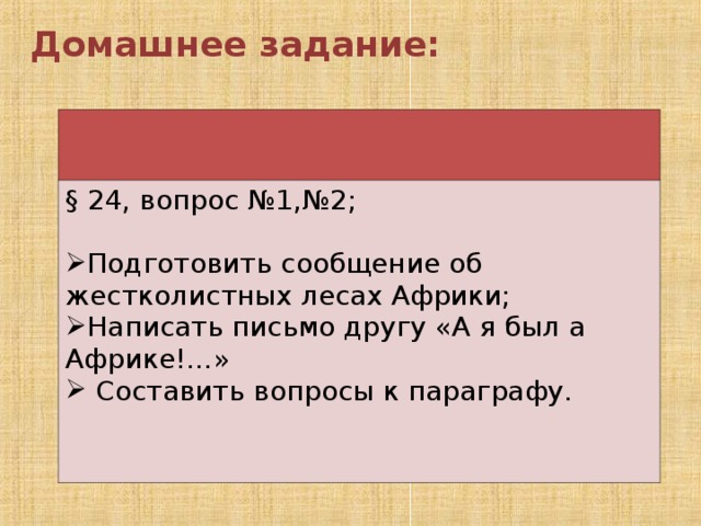 Домашнее задание:  § 24, вопрос №1,№2; Подготовить сообщение об жестколистных лесах Африки; Написать письмо другу «А я был а Африке!…»  Составить вопросы к параграфу. 