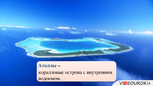 Атоллы –  коралловые острова с внутренним водоемом. 