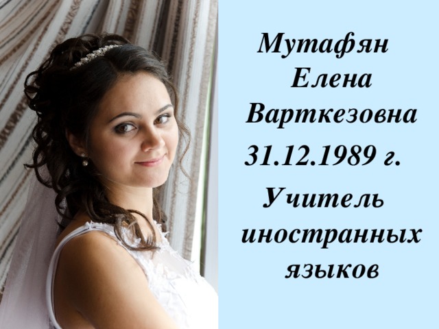 Мутафян Елена Варткезовна 31.12.1989 г. Учитель иностранных языков 