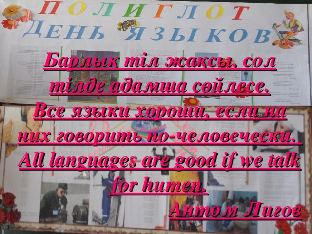 Барлық тіл жақсы, сол тілде адамша сөйлесе. Все языки хороши, если на них говорить по-человечески. All languages are good if we talk for humen.  Антом Лиго в 