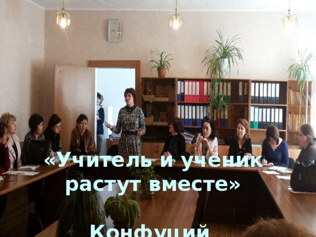 «Учитель и ученик растут вместе»        Конфуций 