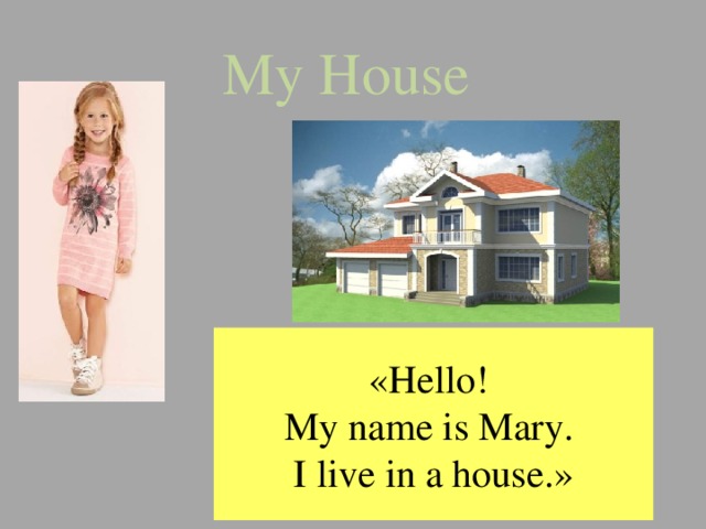 My House « Hello! My name is Mary. I live in a house. » 
