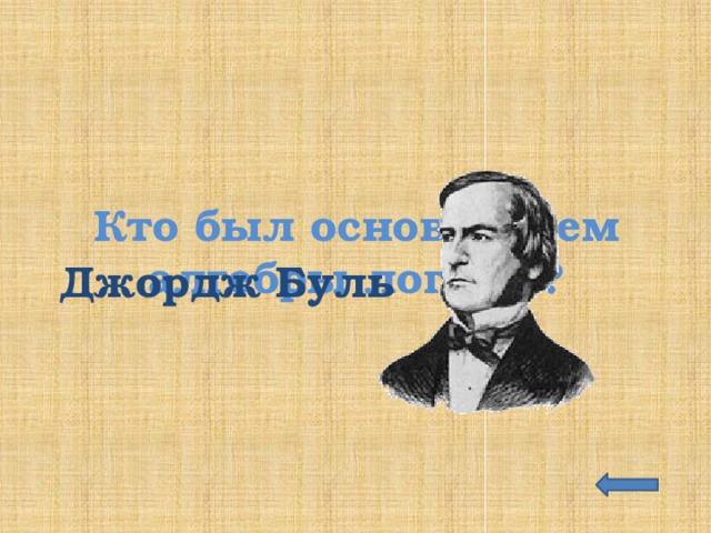 Кто был основателем алгебры логики? Джордж Буль 
