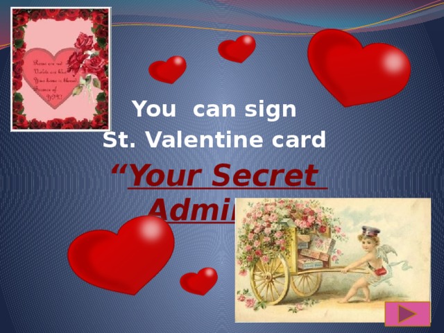 You can sign St. Valentine card “ Your Secret Admirer ” 