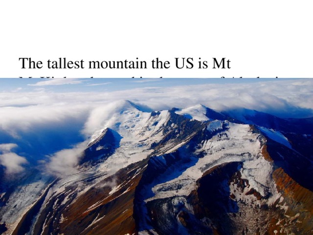   The tallest mountain the US is Mt McKinley, located in the state of Alaska it reaches 6,194 m above sea level. 