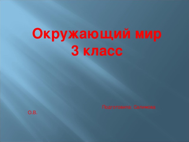 Окружающий мир 3 класс  Подготовила: Салимова О.В. 