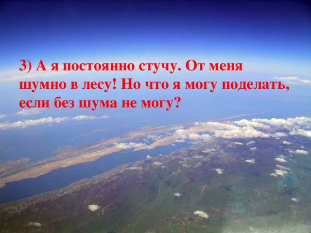 3) А я постоянно стучу. От меня шумно в лесу! Но что я могу поделать, если без шума не могу?  