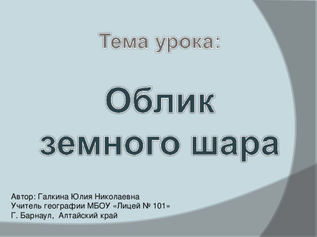 Автор: Галкина Юлия Николаевна Учитель географии МБОУ «Лицей № 101» Г. Барнаул, Алтайский край 