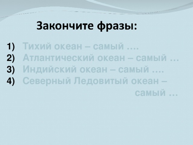 Тихий океан – самый …. Атлантический океан – самый … Индийский океан – самый …. Северный Ледовитый океан –  самый … 