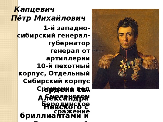 Капцевич Пётр Михайлович 1-й западно-сибирский генерал-губернатор генерал от артиллерии 10-й пехотный корпус, Отдельный Сибирский корпус Сражение под Смоленском Бородинское сражение  ордена св. Александра Невского с бриллиантами и св. Владимира 1 ст. 