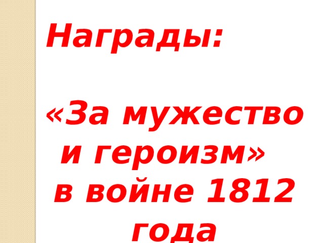 Награды: «За мужество и героизм» в войне 1812 года 