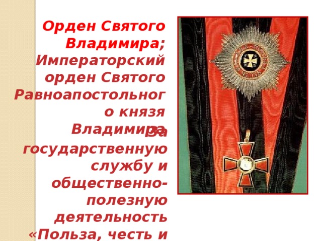 Орден Святого Владимира ; Императорский орден Святого Равноапостольного князя Владимира За государственную службу и общественно-полезную деятельность «Польза, честь и слава» 