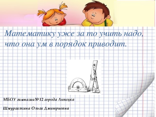 Математику уже за то учить надо, что она ум в порядок приводит. 