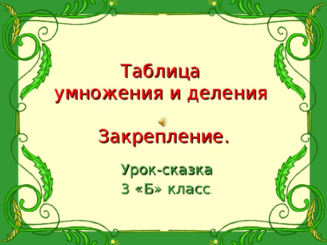 Таблица  умножения и деления    Закрепление. Урок-сказка 3 «Б» класс . 