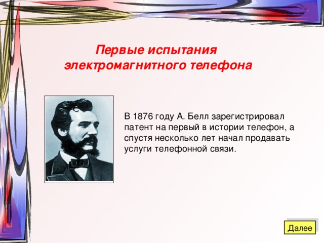 Первые испытания электромагнитного телефона В 1876 году А. Белл зарегистрировал патент на первый в истории телефон, а спустя несколько лет начал продавать услуги телефонной связи.  