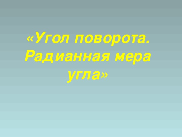   «Угол поворота. Радианная мера угла»    