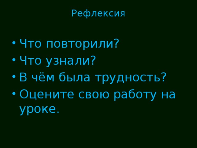 Рефлексия   Что повторили? Что узнали? В чём была трудность? Оцените свою работу на уроке. 