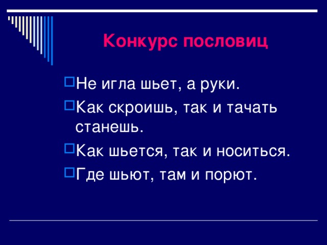 Конкурс пословиц Не игла шьет, а руки. Как скроишь, так и тачать станешь. Как шьется, так и носиться. Где шьют, там и порют. 