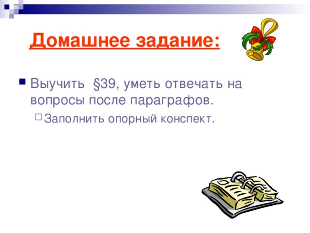  Домашнее задание: Выучить §39, уметь отвечать на вопросы после параграфов. Заполнить опорный конспект. Заполнить опорный конспект. 