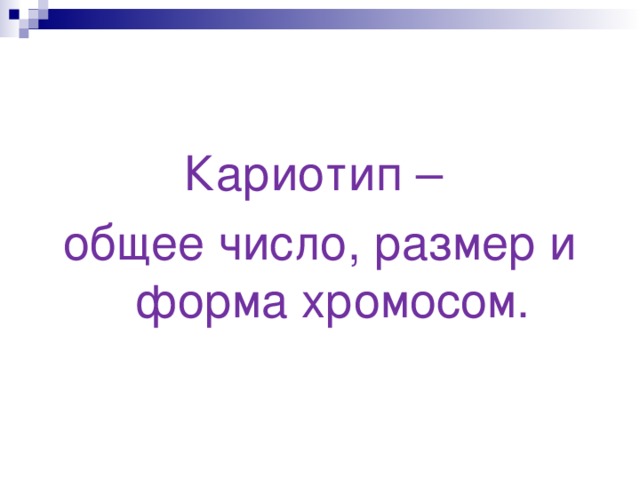 Кариотип – общее число, размер и форма хромосом. 