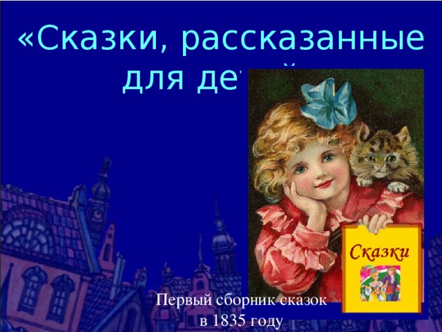 «Сказки, рассказанные для детей» Первый сборник сказок в 1835 году 
