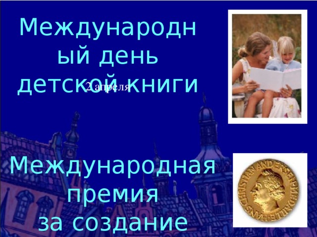 Международный день детской книги 2 апреля Международная премия за создание лучшей детской книги 