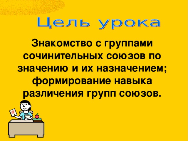 Знакомство с группами сочинительных союзов по значению и их назначением; формирование навыка различения групп союзов. 