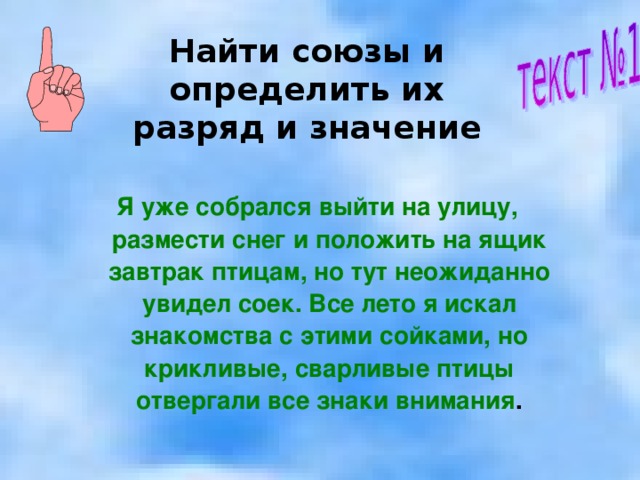 Найти союзы и определить их разряд и значение  Я уже собрался выйти на улицу, размести снег и положить на ящик завтрак птицам, но тут неожиданно увидел соек. Все лето я искал знакомства с этими сойками, но крикливые, сварливые птицы отвергали все знаки внимания . 