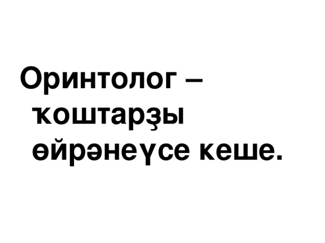 Оринтолог – ҡоштарҙы өйрәнеүсе кеше.