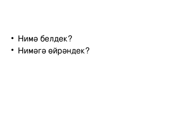 Нимә белдек? Нимәгә өйрәндек?