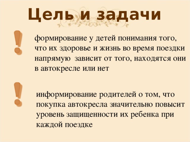 Цель и задачи формирование у детей понимания того, что их здоровье и жизнь во время поездки напрямую зависит от того, находятся они в автокресле или нет информирование родителей о том, что покупка автокресла значительно повысит уровень защищенности их ребенка при каждой поездке 