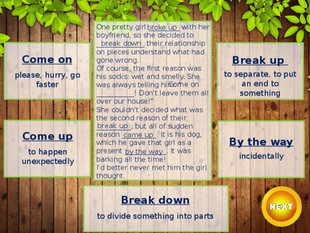 One pretty girl _________ with her boyfriend, so she decided to ______________ their relationship on pieces understand what had gone wrong.  Of course, the first reason was his socks: wet and smelly. She was always telling him: 