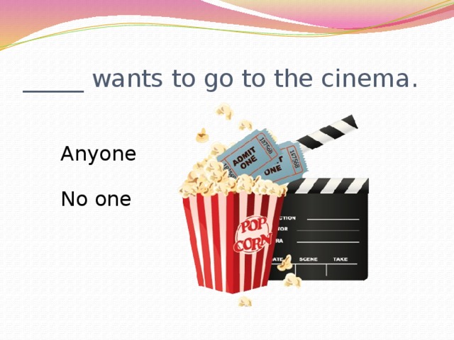 _____ wants to go to the cinema. Anyone No one 