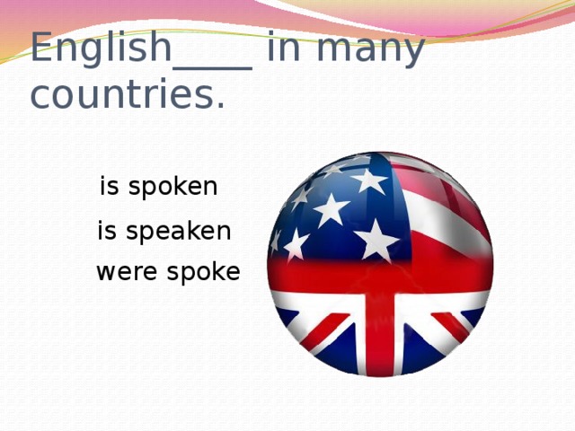 English____ in many countries.  is spoken  is speaken  were spoke 