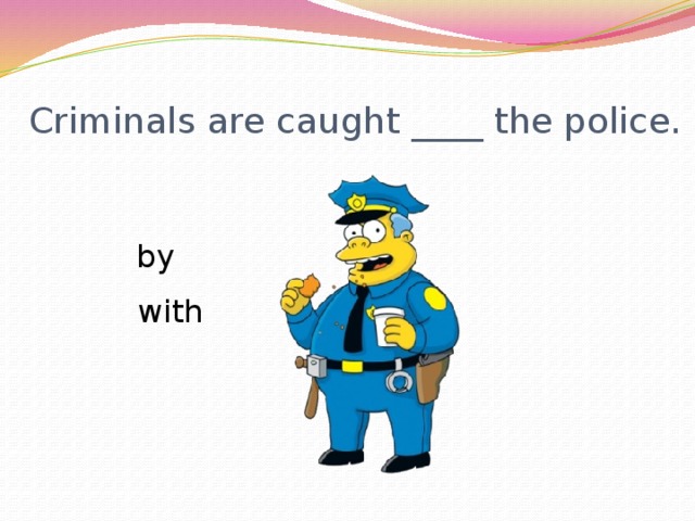 Criminals are caught ____ the police.  by  with 
