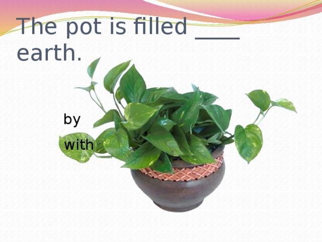 The pot is filled ____ earth.  by  with 