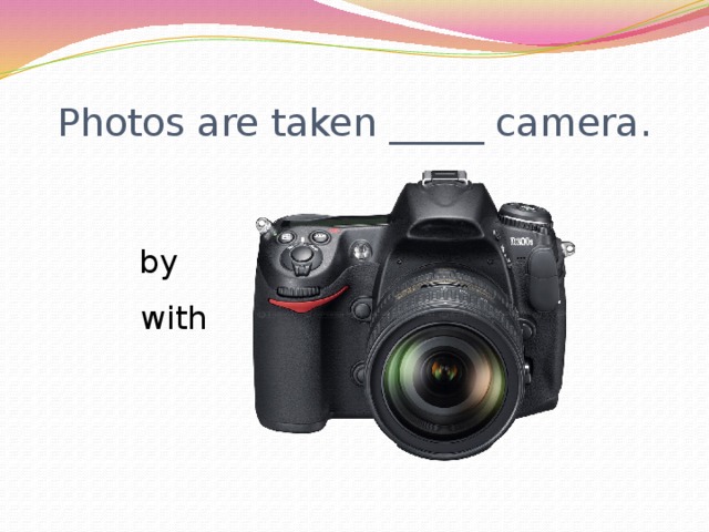 Photos are taken _____ camera.  by  with 