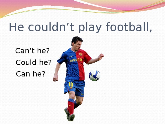 He couldn’t play football, Can’t he? Could he? Can he? 