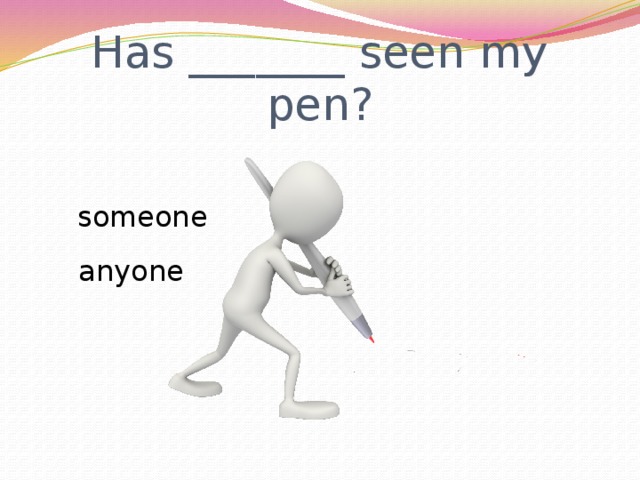 Has _______ seen my pen? someone anyone 