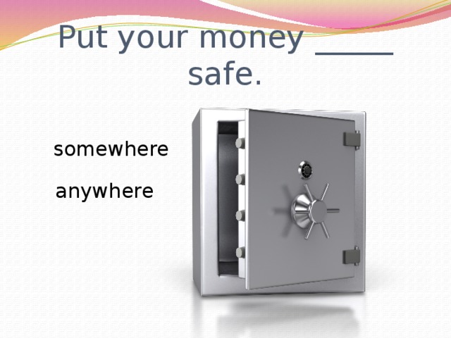 Put your money _____ safe. somewhere anywhere 